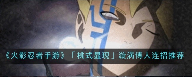 火影忍者手游桃式显现漩涡博人连招推荐