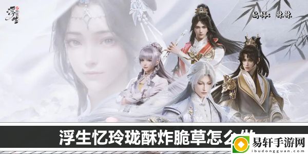浮生忆玲珑酥炸脆草怎么做：社交互动与团队配合指南