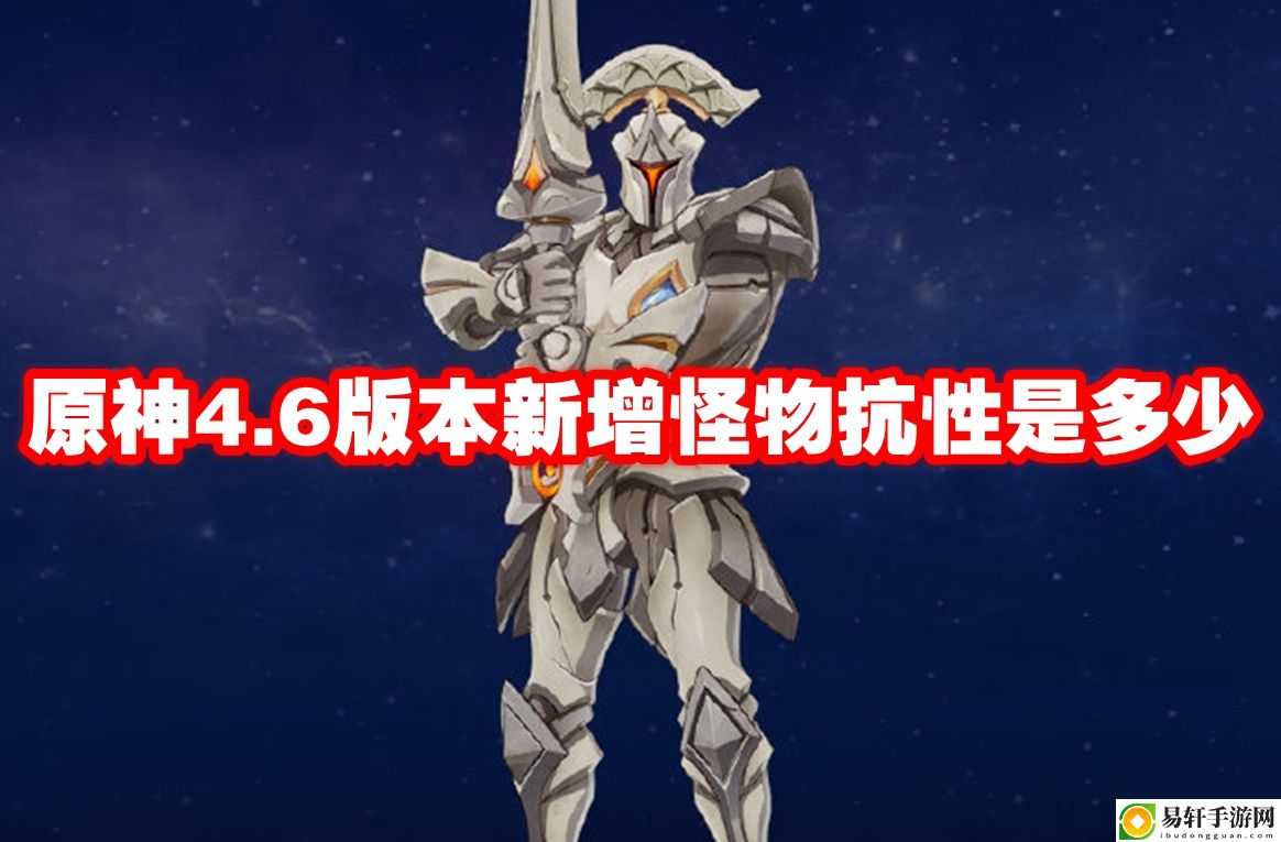 原神4.6版本新增怪物抗性是多少 攻略分享升级捷径