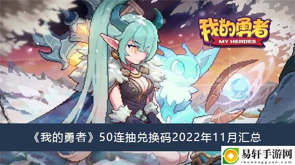 我的勇者50连抽兑换码2022年11月汇总
