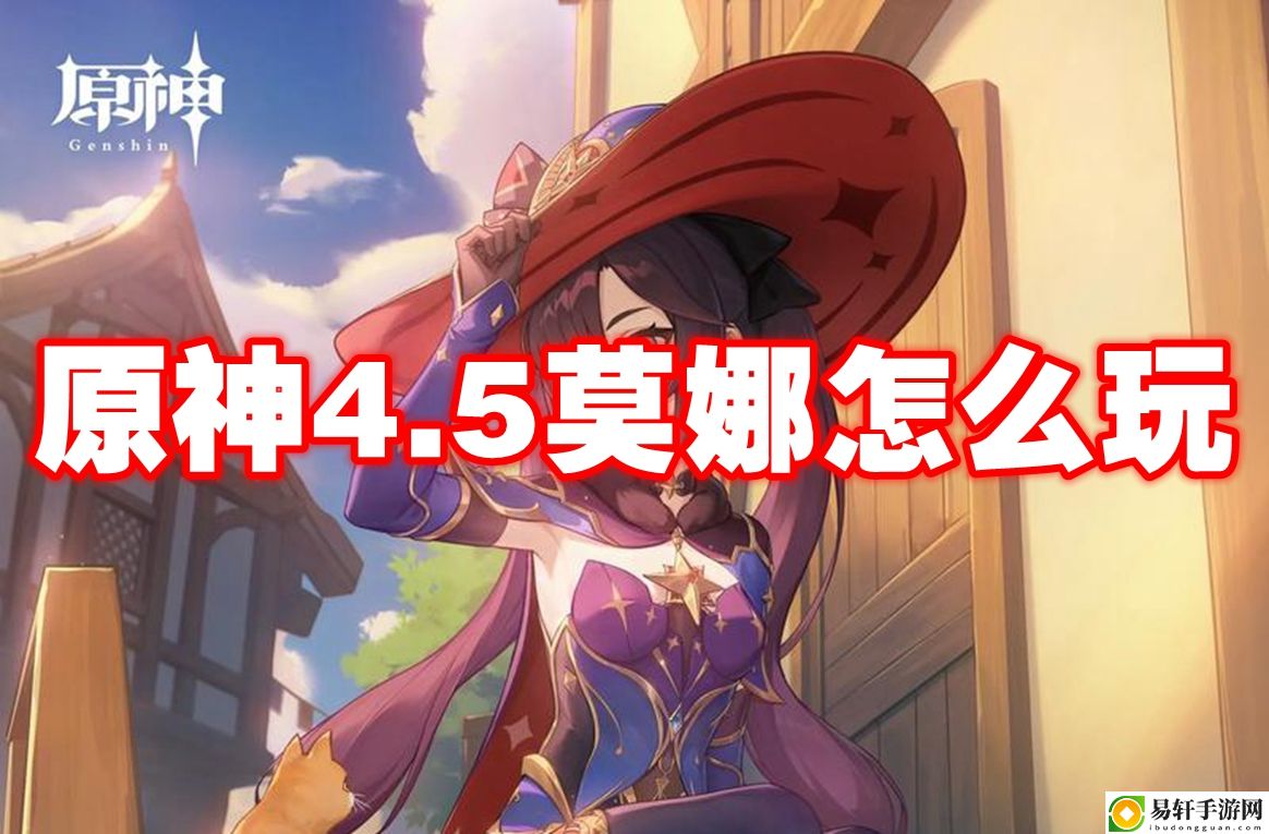原神4.5莫娜怎么玩 如何在每场战斗中脱颖而出