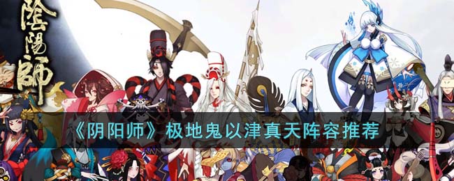 阴阳师极地鬼以津真天阵容推荐