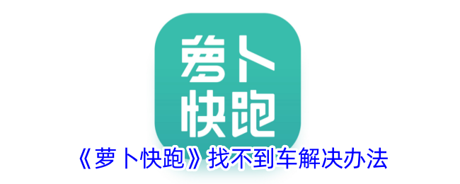 萝卜快跑找不到车解决办法