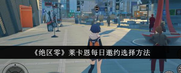 绝区零莱卡恩每日邀约选择方法