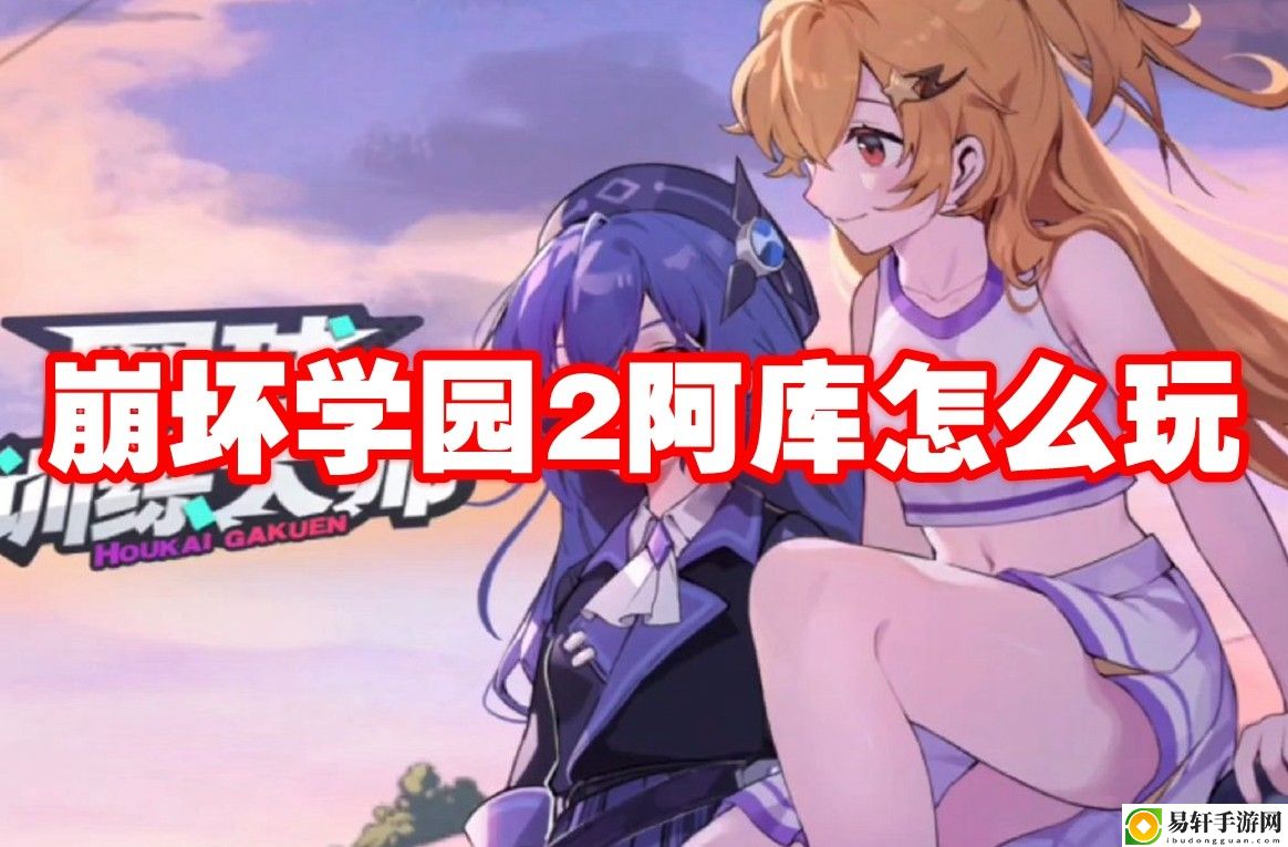 崩坏学园2阿库怎么玩 多人协作战术手册，默契配合无懈可击
