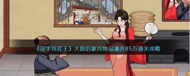 汉字找茬王大郎的家找物品凑齐85万通关攻略