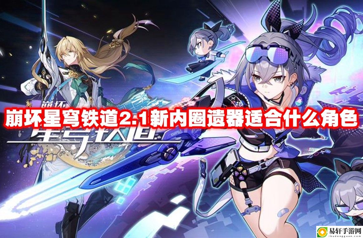 崩坏星穹铁道2.1新内圈遗器适合什么角色 副本速通技巧与实战心得