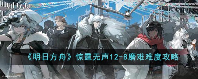 明日方舟惊霆无声12-8磨难难度攻略