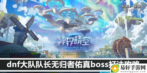 dnf大队队长无归者佑真boss打法攻略：实用副本通关全技巧