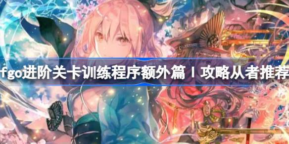 fgo进阶关卡战斗训练程序额外篇Ⅰ怎么攻略 最强装备制作流程