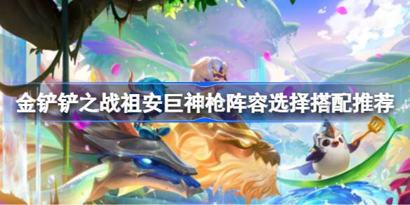 金铲铲之战祖安巨神枪阵容怎么搭配 选择适合自己的角色进行游戏