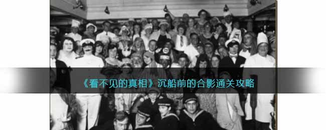 看不见的真相沉船前的合影通关攻略