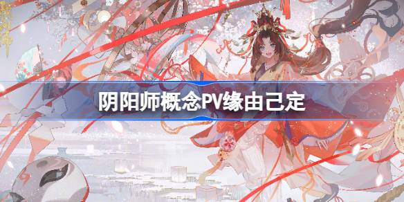 阴阳师概念PV缘由己定 攻略助你技能提升
