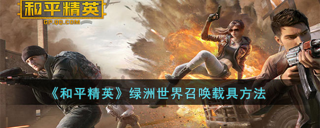 和平精英绿洲世界召唤载具方法