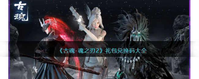 古魂-魂之刃2礼包兑换码大全