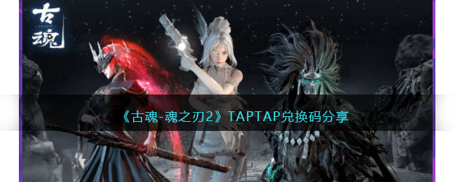 古魂-魂之刃2TAPTAP兑换码分享