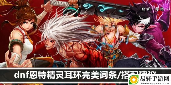 dnf恩特精灵耳环完美词条/搭配建议：游戏水平更稳定