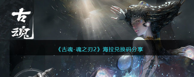 古魂-魂之刃2海拉兑换码分享