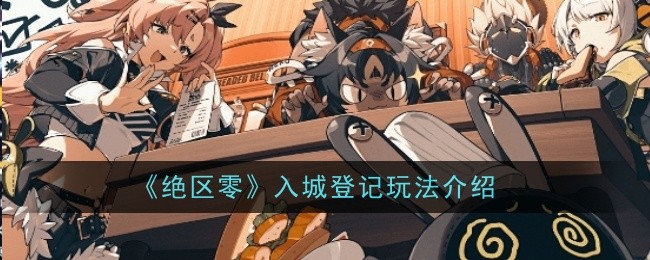 绝区零入城登记玩法介绍