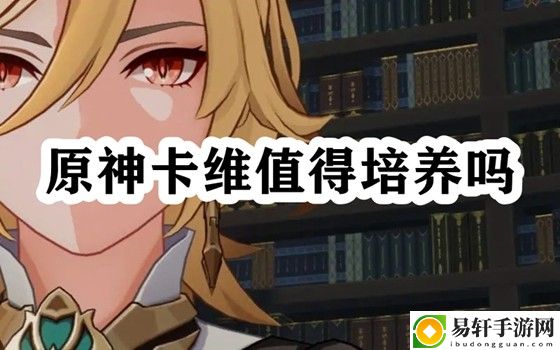 原神卡维值得培养吗 挑战自己的极限和突破自己的记录