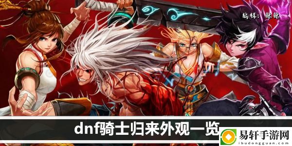 dnf骑士归来外观一览：攻略教你变通