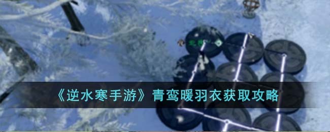 逆水寒手游青鸾暖羽衣获取攻略 完美装备搭配方案