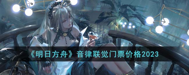 明日方舟音律联觉门票价格2023