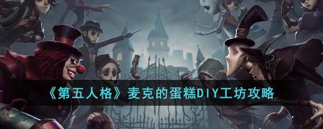 第五人格麦克的蛋糕DIY工坊攻略