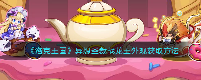 洛克王国异想圣裁战龙王外观获取方法