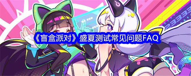 盲盒派对盛夏测试常见问题FAQ