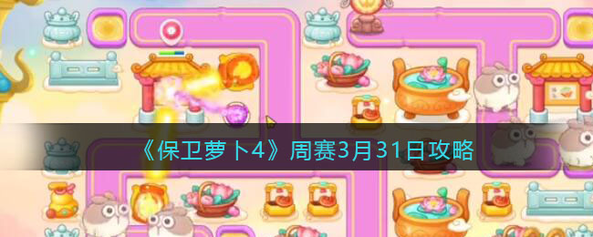 保卫萝卜4周赛3月31日攻略