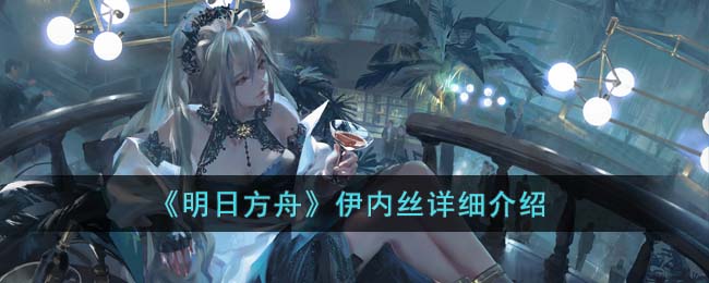 明日方舟伊内丝详细介绍