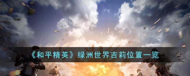 和平精英绿洲世界吉莉位置一览