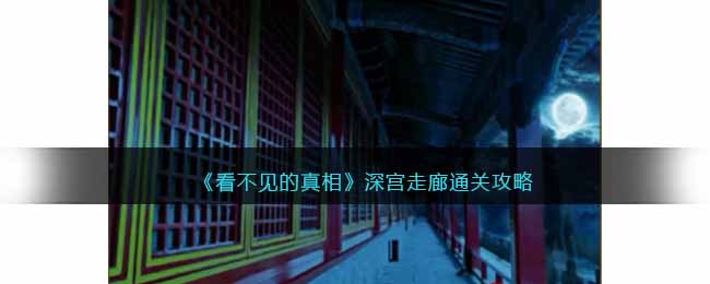 看不见的真相深宫走廊通关攻略