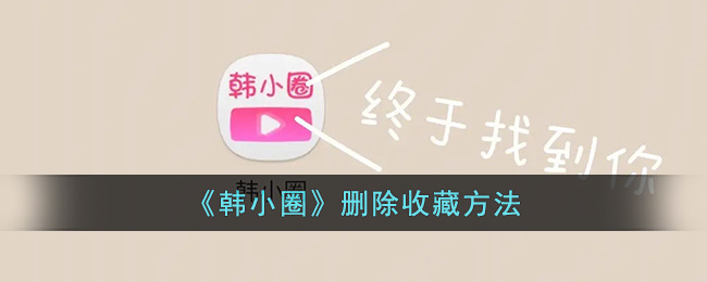韩小圈删除收藏方法
