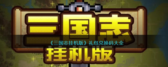 三国志挂机版礼包兑换码大全