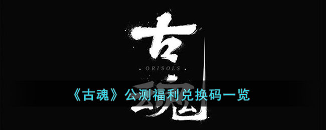 古魂公测福利兑换码一览