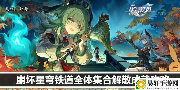 崩坏星穹铁道全体集合解散成就攻略：角色外观美化与搭配建议