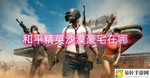 和平精英沙漠豪宅在哪 资源循环链构建，实现自给自足的永动机