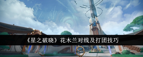 星之破晓花木兰对线及打团技巧