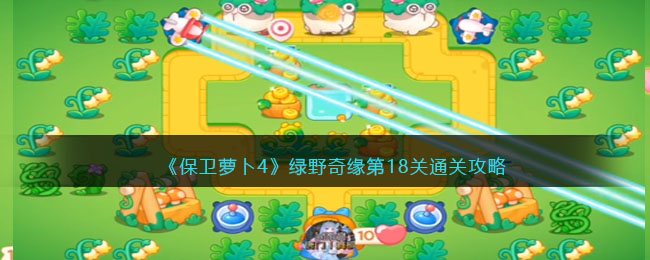 保卫萝卜4绿野奇缘第18关通关攻略