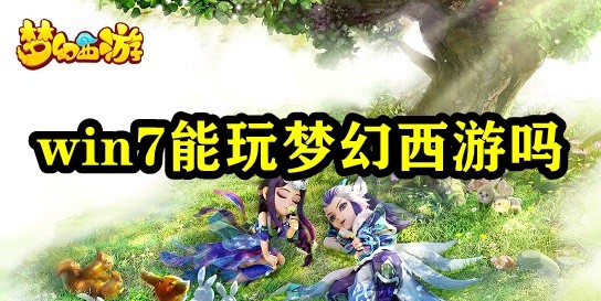 win7能玩梦幻西游吗 操作训练提升战斗技巧方案