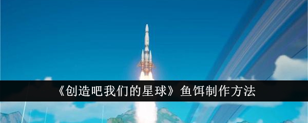 创造吧我们的星球鱼饵制作方法