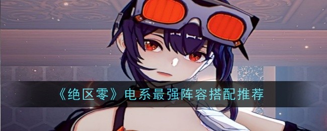 绝区零电系最强阵容搭配推荐