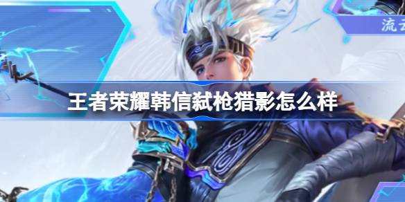 王者荣耀韩信弑枪猎影怎么样 装备词条叠加效果
