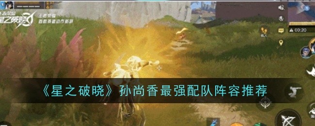 星之破晓孙尚香最强配队阵容推荐