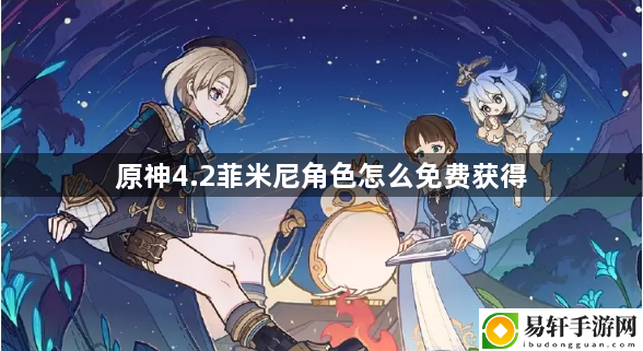 原神4.2菲米尼角色怎么免费获得 隐藏副本解锁步骤