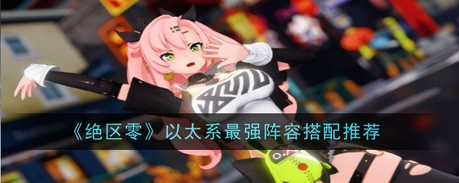 绝区零以太系最强阵容搭配推荐