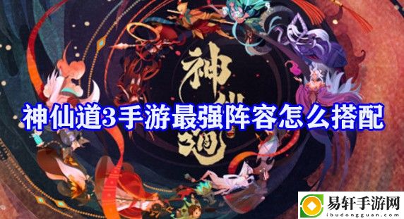 神仙道3手游最强阵容怎么搭配 如何利用市场交易赚大钱