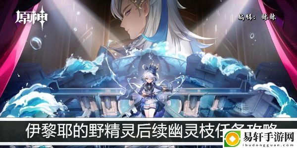 原神伊黎耶的野精灵后续幽灵枝任务攻略：游戏内资源采集与利用技巧